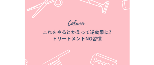 これをやるとかえって逆効果に? トリートメントNG習慣